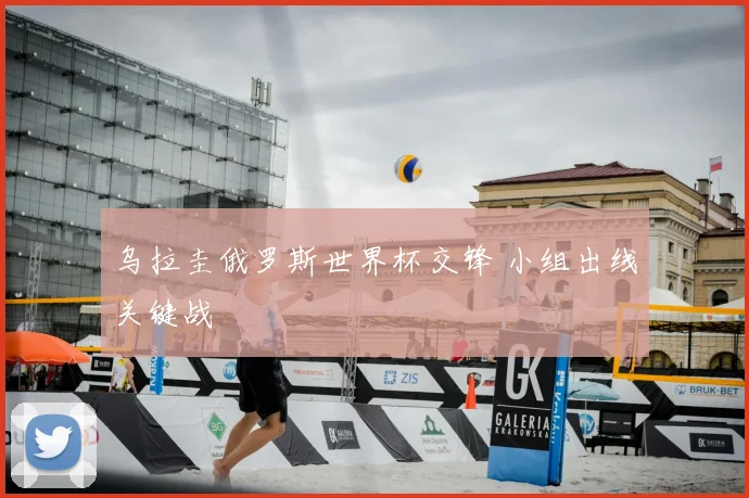 乌拉圭俄罗斯世界杯交锋 小组出线关键战