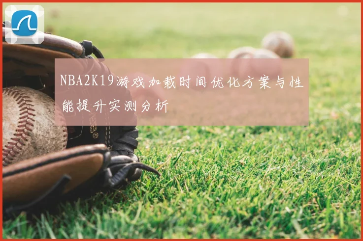 NBA2K19游戏加载时间优化方案与性能提升实测分析