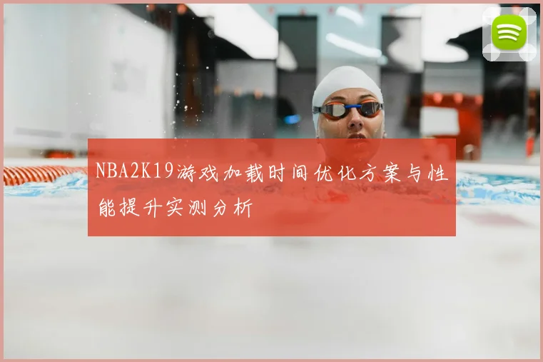 NBA2K19游戏加载时间优化方案与性能提升实测分析