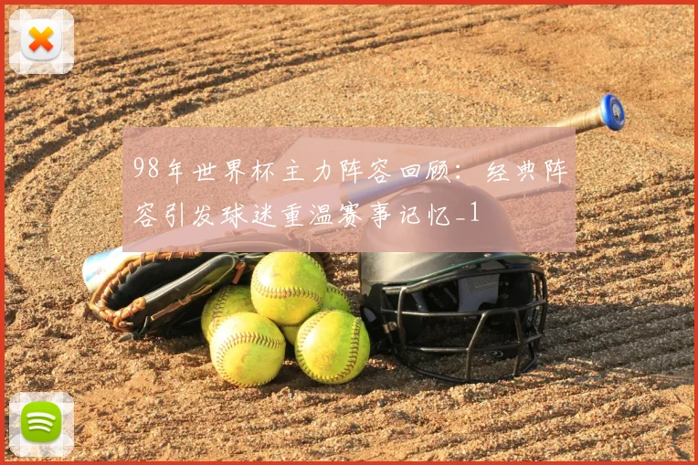 98年世界杯主力阵容回顾:经典阵容引发球迷重温赛事记忆_1