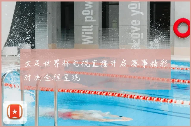 女足世界杯电视直播开启 赛事精彩对决全程呈现