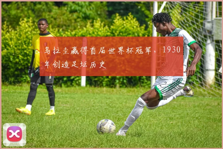 乌拉圭赢得首届世界杯冠军,1930年创造足坛历史
