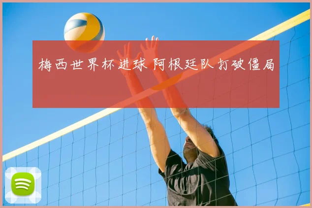 梅西世界杯进球 阿根廷队打破僵局