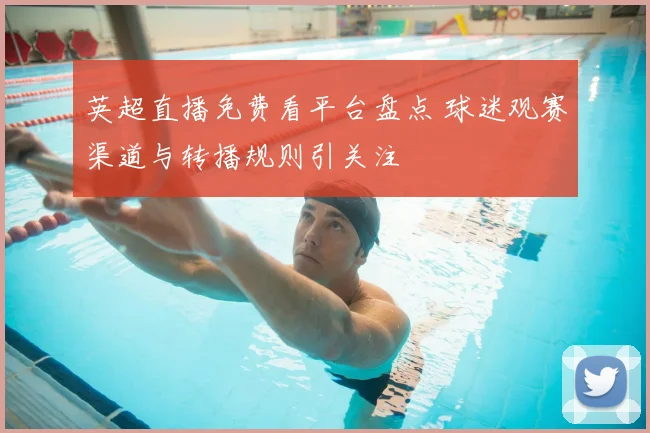 英超直播免费看平台盘点 球迷观赛渠道与转播规则引关注
