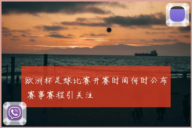 欧洲杯足球比赛开赛时间何时公布 赛事赛程引关注