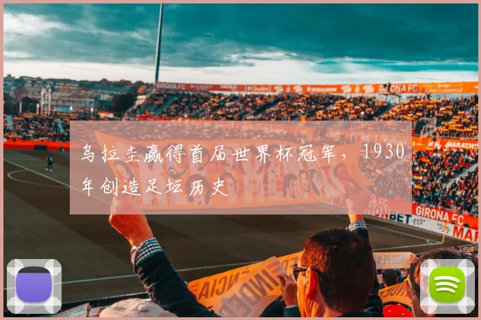 乌拉圭赢得首届世界杯冠军,1930年创造足坛历史