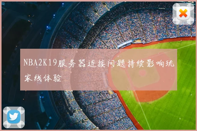 NBA2K19服务器连接问题持续影响玩家线体验