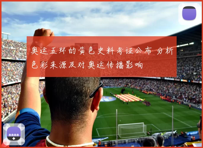 奥运五环的黄色史料考证公布 分析色彩来源及对奥运传播影响