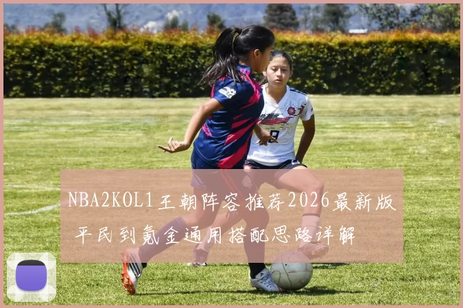 NBA2KOL1王朝阵容推荐2026最新版 平民到氪金通用搭配思路详解