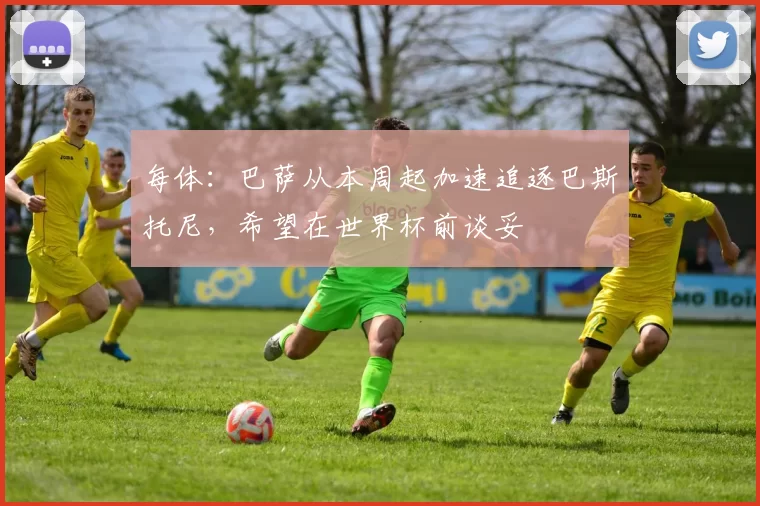 每体：巴萨从本周起加速追逐巴斯托尼，希望在世界杯前谈妥