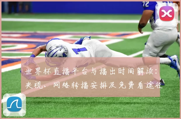 世界杯直播平台与播出时间解读：央视、网络转播安排及免费看途径