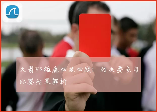 火箭vs雄鹿回放回顾：对决要点与比赛结果解析