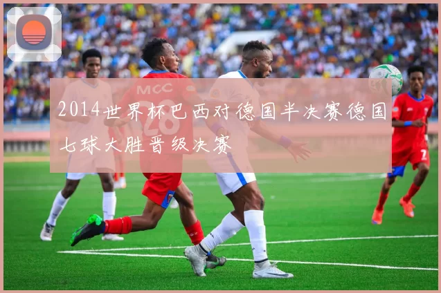 2014世界杯巴西对德国半决赛德国七球大胜晋级决赛