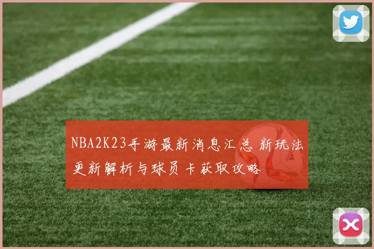 NBA2K23手游最新消息汇总 新玩法更新解析与球员卡获取攻略