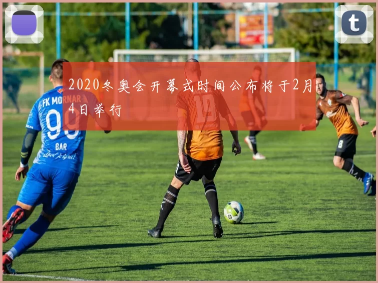 2020冬奥会开幕式时间公布将于2月4日举行