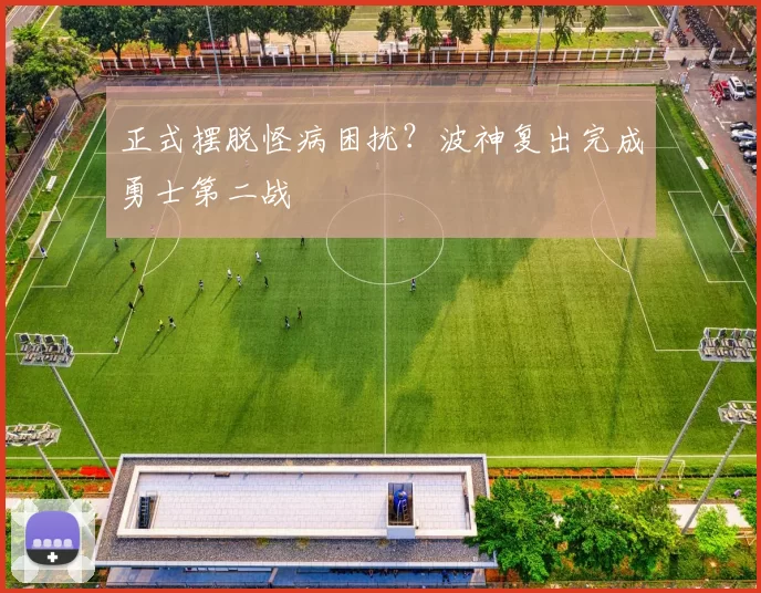 正式摆脱怪病困扰？波神复出完成勇士第二战