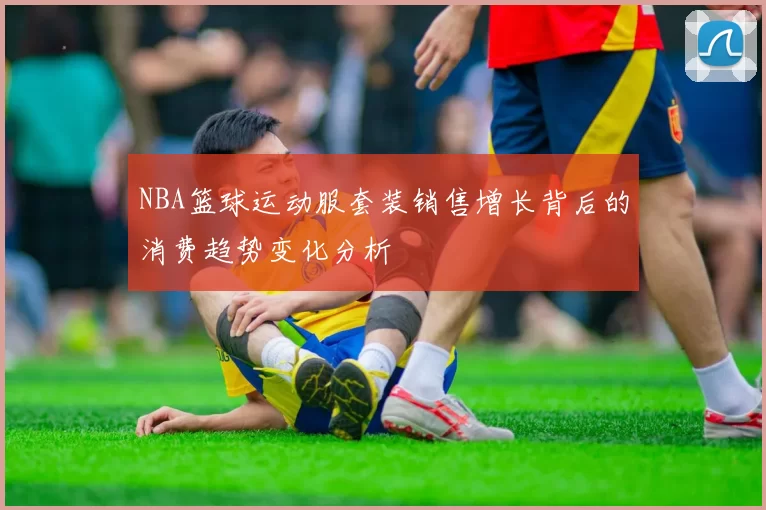 NBA篮球运动服套装销售增长背后的消费趋势变化分析
