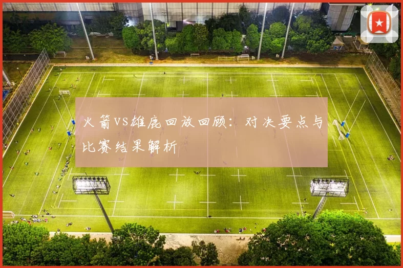 火箭vs雄鹿回放回顾：对决要点与比赛结果解析