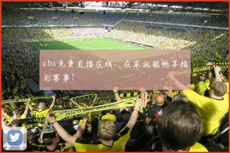 cba免费直播在线，在家就能畅享精彩赛事！