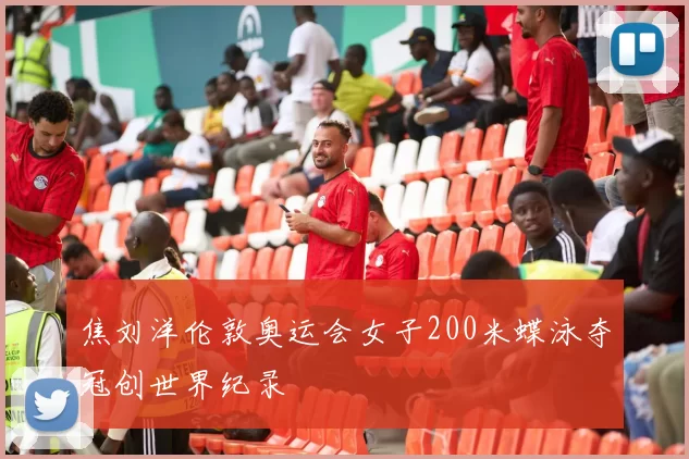 焦刘洋伦敦奥运会女子200米蝶泳夺冠创世界纪录