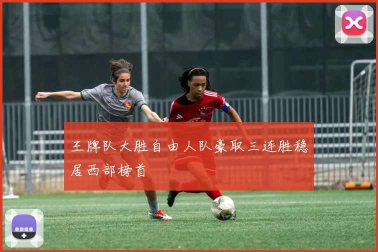 王牌队大胜自由人队豪取三连胜稳居西部榜首