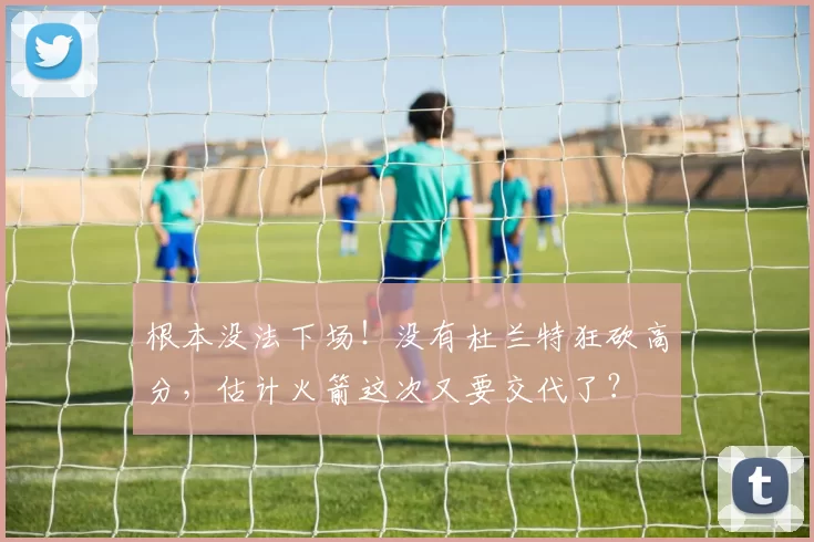 根本没法下场！没有杜兰特狂砍高分，估计火箭这次又要交代了？