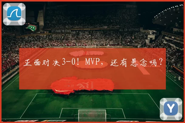 正面对决3-0！MVP，还有悬念吗？