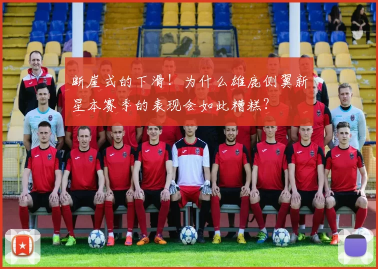 断崖式的下滑！为什么雄鹿侧翼新星本赛季的表现会如此糟糕？