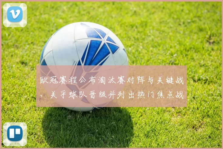 欧冠赛程公布淘汰赛对阵与关键战，关乎球队晋级并列出热门焦点战