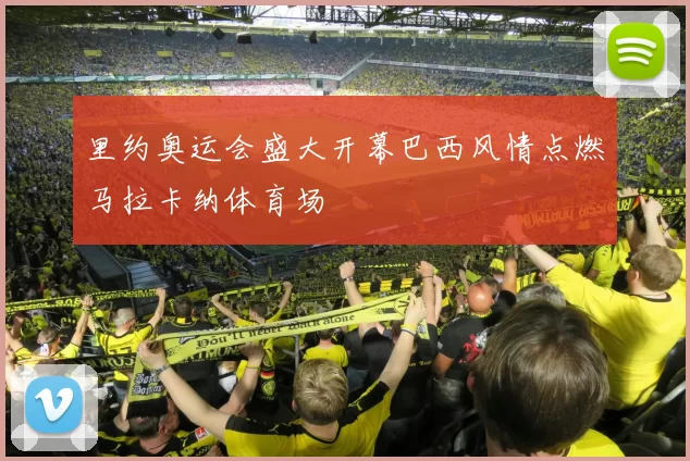 里约奥运会盛大开幕巴西风情点燃马拉卡纳体育场