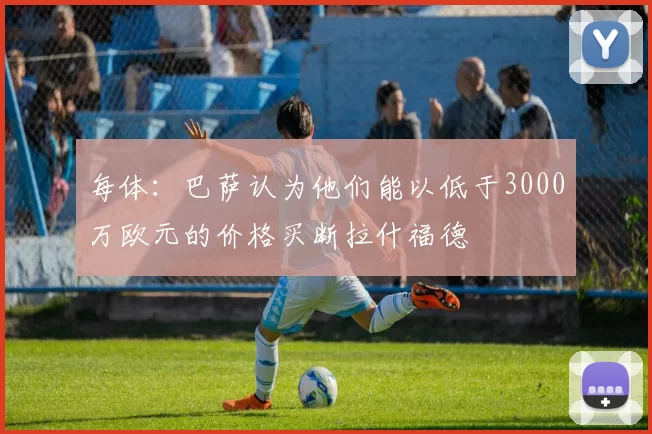 每体：巴萨认为他们能以低于3000万欧元的价格买断拉什福德
